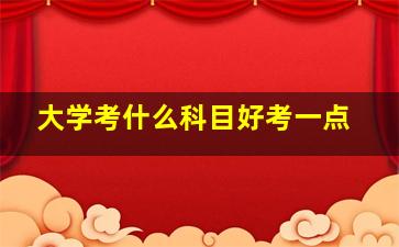 大学考什么科目好考一点