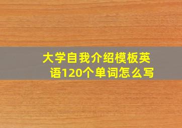 大学自我介绍模板英语120个单词怎么写