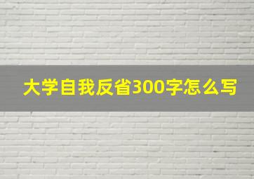 大学自我反省300字怎么写