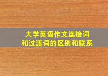 大学英语作文连接词和过渡词的区别和联系