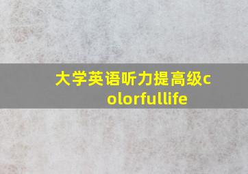 大学英语听力提高级colorfullife