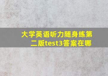 大学英语听力随身练第二版test3答案在哪