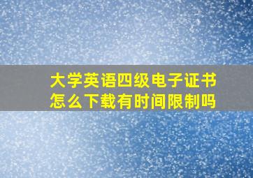 大学英语四级电子证书怎么下载有时间限制吗