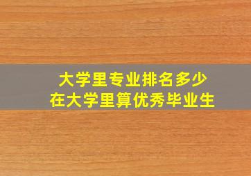 大学里专业排名多少在大学里算优秀毕业生