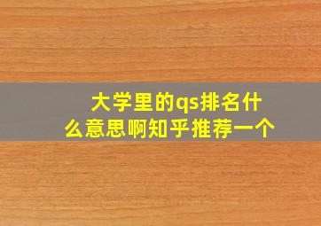 大学里的qs排名什么意思啊知乎推荐一个