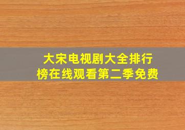 大宋电视剧大全排行榜在线观看第二季免费