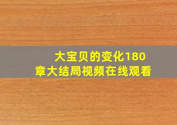 大宝贝的变化180章大结局视频在线观看