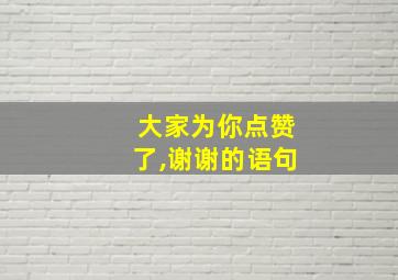 大家为你点赞了,谢谢的语句