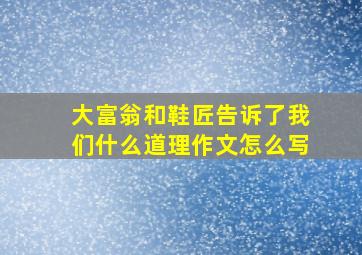 大富翁和鞋匠告诉了我们什么道理作文怎么写