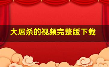 大屠杀的视频完整版下载