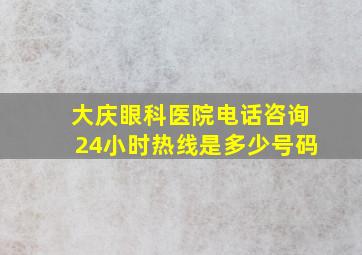 大庆眼科医院电话咨询24小时热线是多少号码