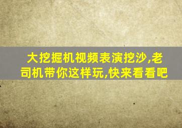 大挖掘机视频表演挖沙,老司机带你这样玩,快来看看吧