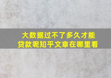 大数据过不了多久才能贷款呢知乎文章在哪里看