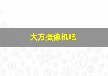 大方摄像机吧