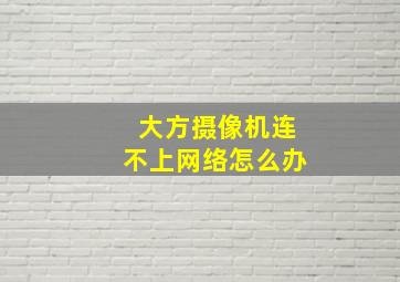 大方摄像机连不上网络怎么办