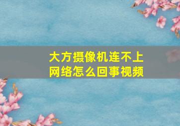 大方摄像机连不上网络怎么回事视频