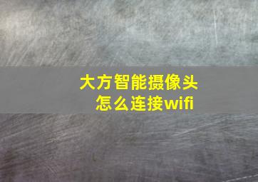 大方智能摄像头怎么连接wifi