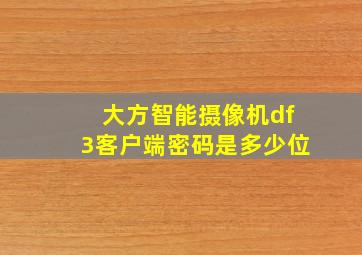 大方智能摄像机df3客户端密码是多少位