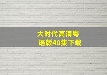 大时代高清粤语版40集下载