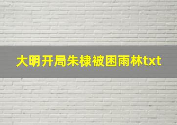 大明开局朱棣被困雨林txt