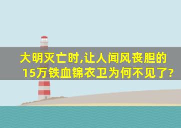 大明灭亡时,让人闻风丧胆的15万铁血锦衣卫为何不见了?