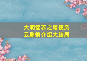 大明锦衣之暗夜风云剧情介绍大结局