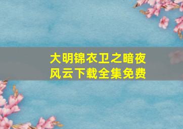 大明锦衣卫之暗夜风云下载全集免费