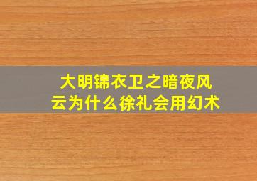 大明锦衣卫之暗夜风云为什么徐礼会用幻术