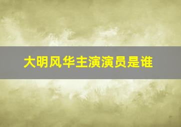 大明风华主演演员是谁