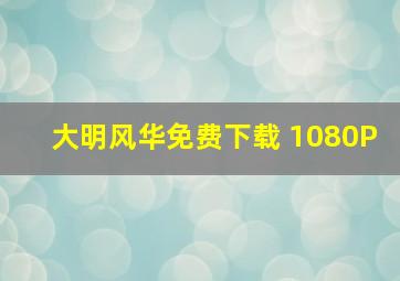 大明风华免费下载 1080P