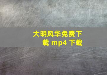 大明风华免费下载 mp4 下载