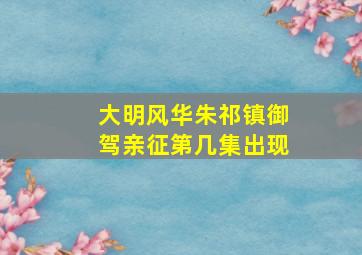 大明风华朱祁镇御驾亲征第几集出现