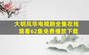 大明风华电视剧全集在线观看62集免费播放下载