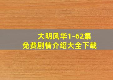 大明风华1-62集免费剧情介绍大全下载