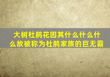 大树杜鹃花因其什么什么什么故被称为杜鹃家族的巨无霸