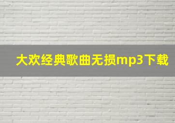 大欢经典歌曲无损mp3下载