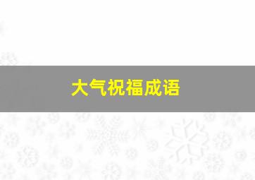 大气祝福成语