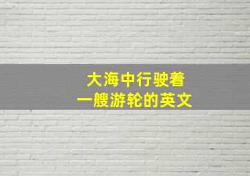 大海中行驶着一艘游轮的英文