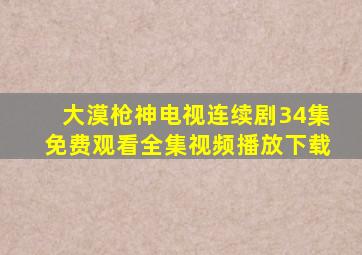 大漠枪神电视连续剧34集免费观看全集视频播放下载