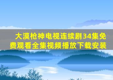 大漠枪神电视连续剧34集免费观看全集视频播放下载安装