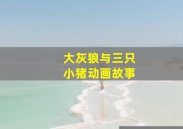 大灰狼与三只小猪动画故事