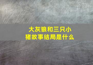 大灰狼和三只小猪故事结局是什么