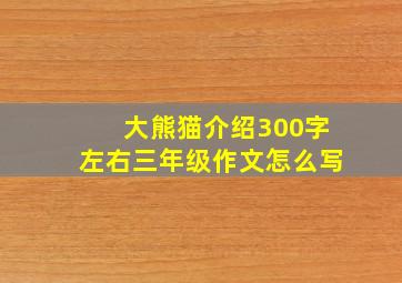 大熊猫介绍300字左右三年级作文怎么写