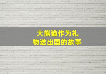 大熊猫作为礼物送出国的故事