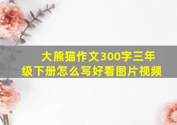 大熊猫作文300字三年级下册怎么写好看图片视频