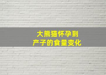 大熊猫怀孕到产子的食量变化