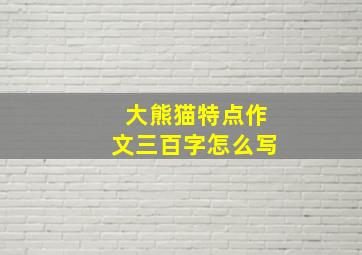 大熊猫特点作文三百字怎么写