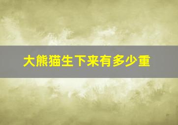 大熊猫生下来有多少重