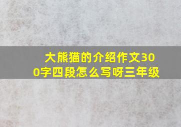 大熊猫的介绍作文300字四段怎么写呀三年级