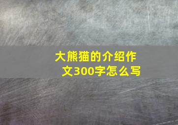 大熊猫的介绍作文300字怎么写